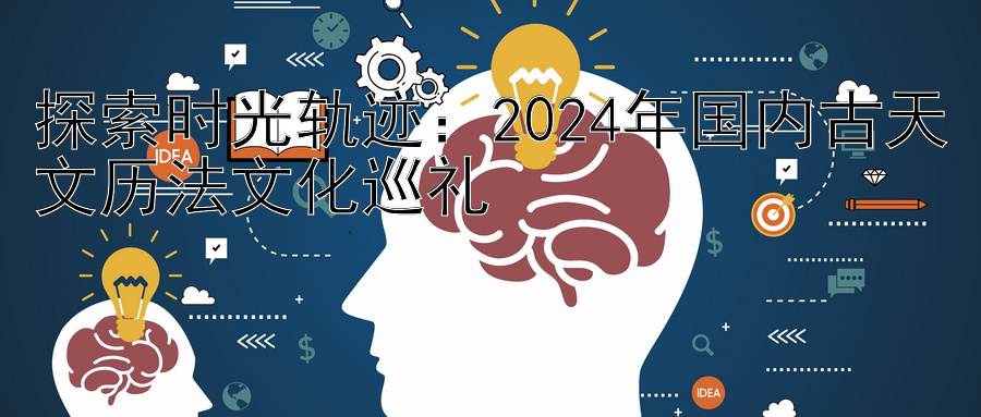 探索时光轨迹：2024年国内古天文历法文化巡礼