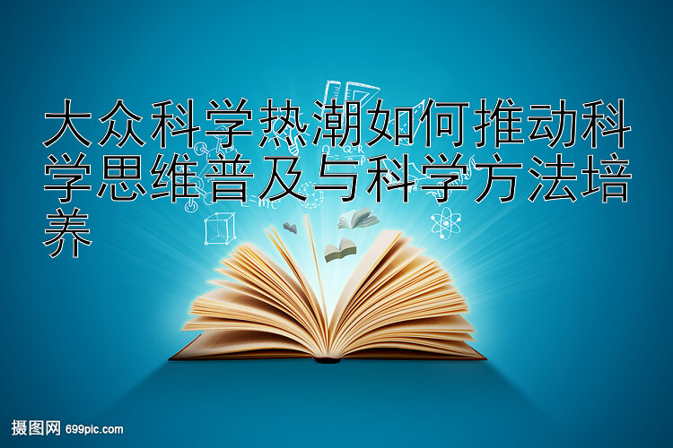 大众科学热潮如何推动科学思维普及与科学方法培养