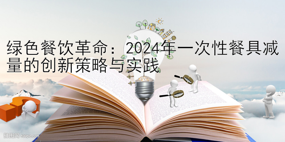 绿色餐饮革命：2024年一次性餐具减量的创新策略与实践