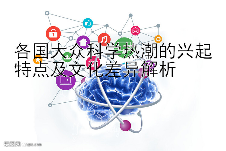 各国大众科学热潮的兴起特点及文化差异解析