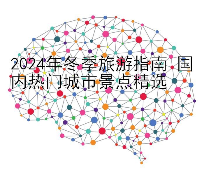 2024年冬季旅游指南 国内热门城市景点精选