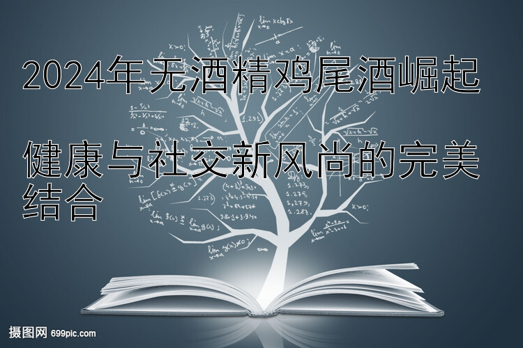 2024年无酒精鸡尾酒崛起  
健康与社交新风尚的完美结合