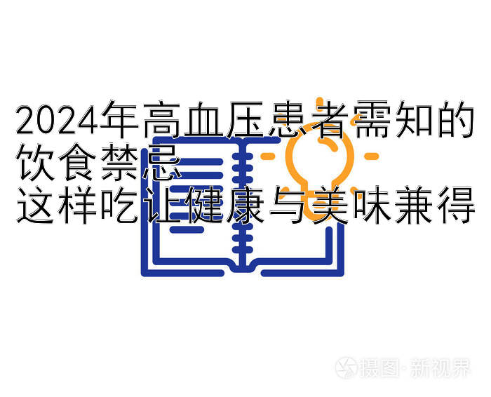 2024年高血压患者需知的饮食禁忌  
这样吃让健康与美味兼得