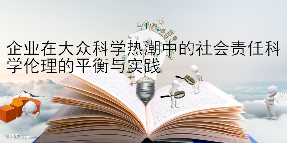 企业在大众科学热潮中的社会责任科学伦理的平衡与实践