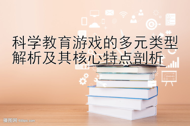 科学教育游戏的多元类型解析及其核心特点剖析