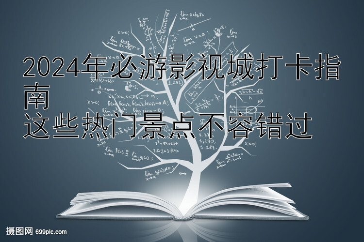 2024年必游影视城打卡指南  
这些热门景点不容错过